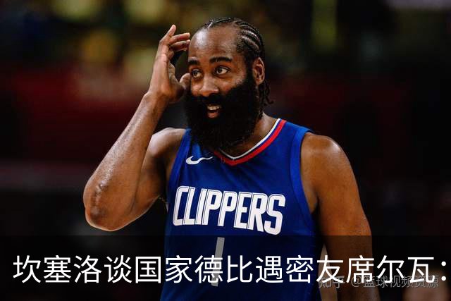 坎塞洛谈国家德比遇密友席尔瓦：谁会想到有这一天