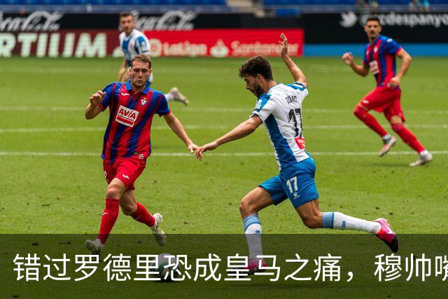 错过罗德里恐成皇马之痛，穆帅嘴硬难掩中场失控危机